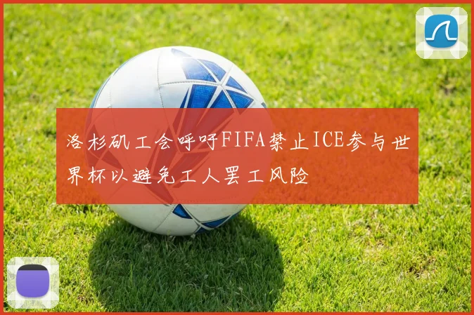 洛杉矶工会呼吁FIFA禁止ICE参与世界杯以避免工人罢工风险