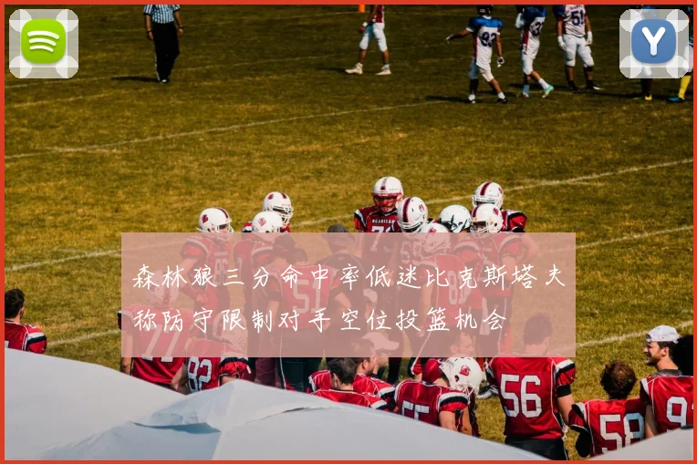 森林狼三分命中率低迷比克斯塔夫称防守限制对手空位投篮机会