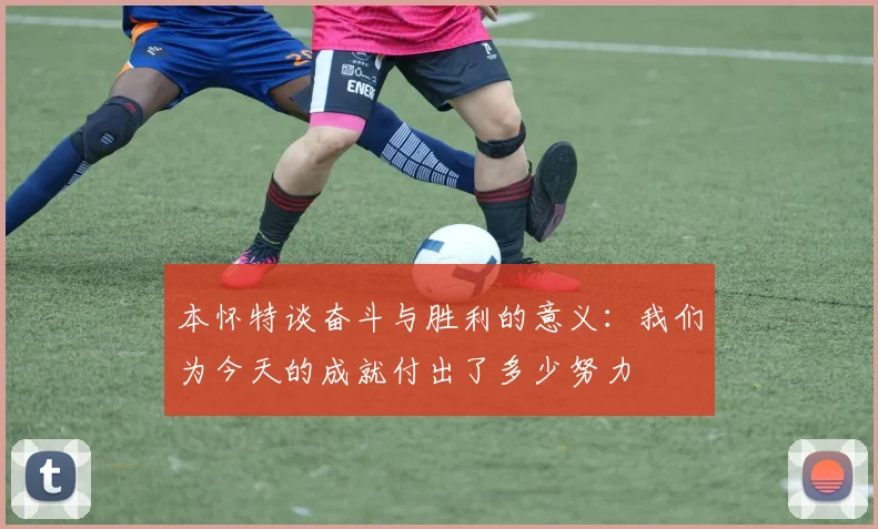 本怀特谈奋斗与胜利的意义：我们为今天的成就付出了多少努力