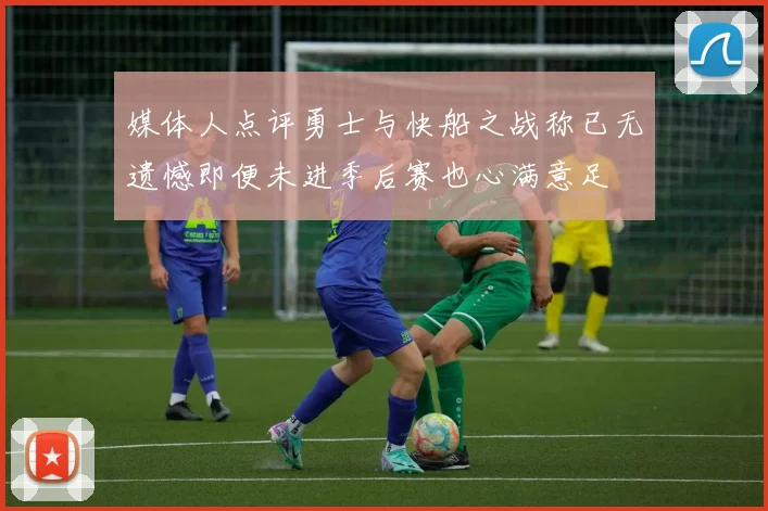 媒体人点评勇士与快船之战称已无遗憾即便未进季后赛也心满意足
