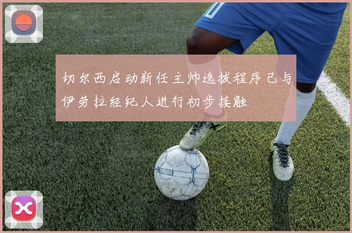 切尔西启动新任主帅选拔程序已与伊劳拉经纪人进行初步接触