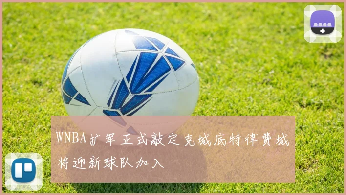 WNBA扩军正式敲定克城底特律费城将迎新球队加入